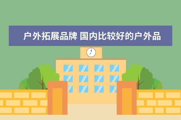 户外拓展品牌 国内比较好的户外品牌有哪些?