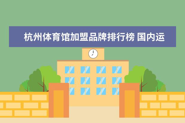 杭州体育馆加盟品牌排行榜 国内运动服装加盟十大品牌是哪十个牌子啊？有知道的吗？