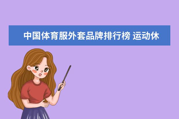 中国体育服外套品牌排行榜 运动休闲男装品牌大全排行榜(中国十大运动男装品牌?)