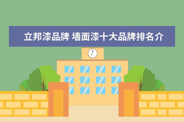 立邦漆品牌 墙面漆十大品牌排名介绍