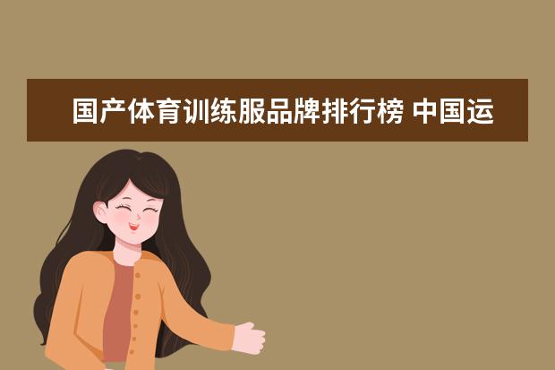 国产体育训练服品牌排行榜 中国运动品牌前50排名