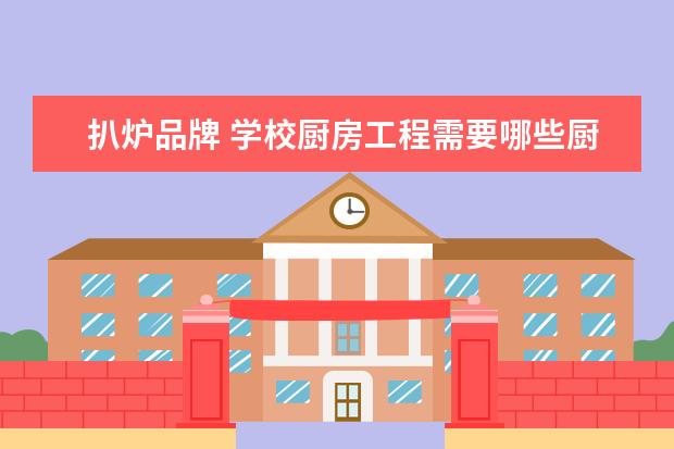 扒炉品牌 学校厨房工程需要哪些厨房设备啊?