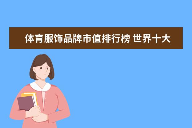 体育服饰品牌市值排行榜 世界十大顶级奢侈运动品牌
