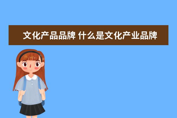 文化产品品牌 什么是文化产业品牌