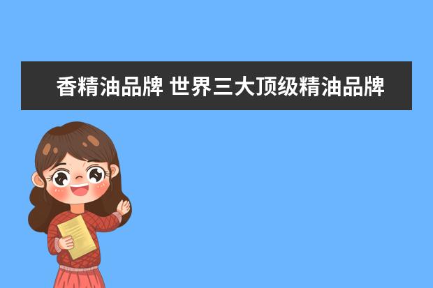 香精油品牌 世界三大顶级精油品牌是什么?