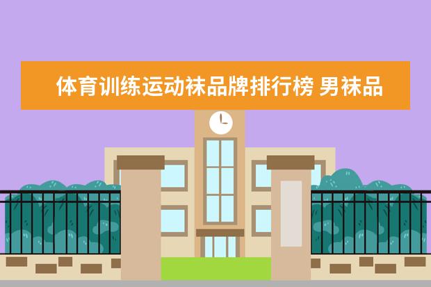 体育训练运动袜品牌排行榜 男袜品牌排行榜前十名