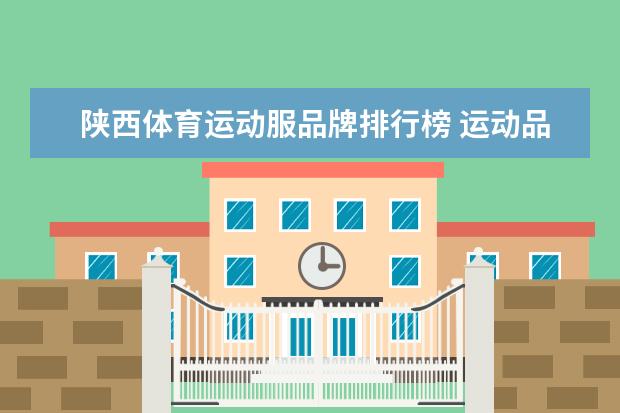 陕西体育运动服品牌排行榜 运动品牌衣服排行榜前十名