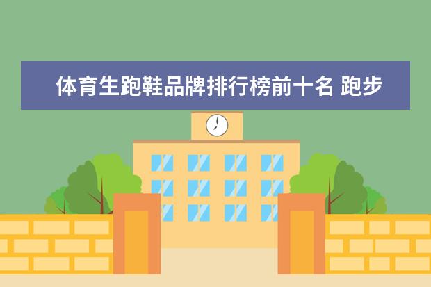 体育生跑鞋品牌排行榜前十名 跑步鞋排行榜前十名有哪些？