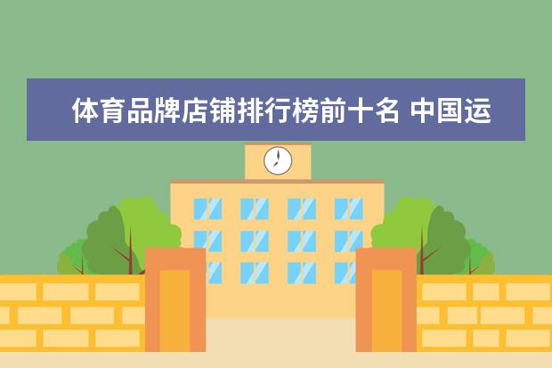 体育品牌店铺排行榜前十名 中国运动品牌前50排名