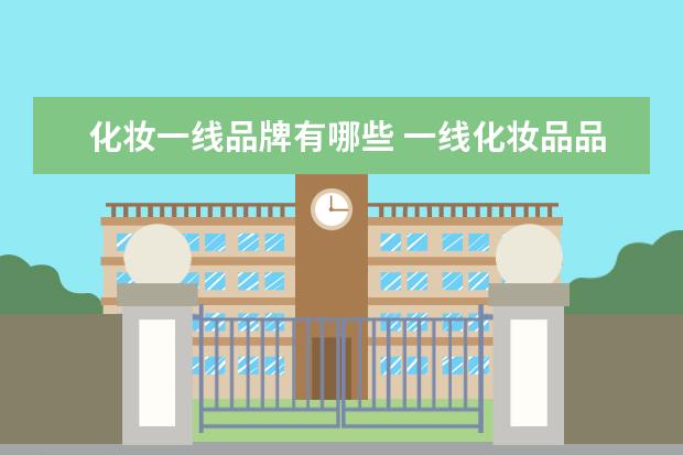 化妆一线品牌有哪些 一线化妆品品牌有哪些?能不能具体说说?