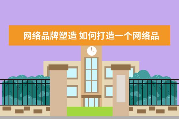 网络品牌塑造 如何打造一个网络品牌?