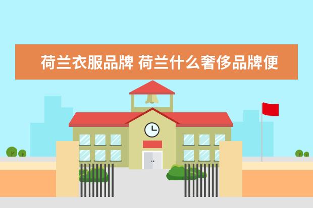 荷兰衣服品牌 荷兰什么奢侈品牌便宜