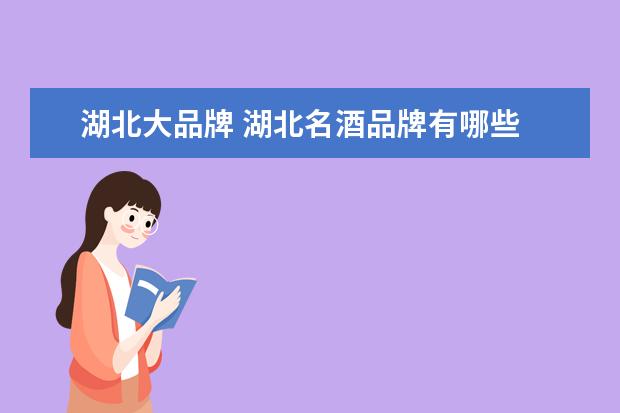 湖北大品牌 湖北名酒品牌有哪些
