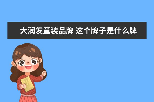 大润发童装品牌 这个牌子是什么牌子的衣服、大润发里看到的,标签上...