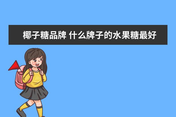 椰子糖品牌 什么牌子的水果糖最好吃?
