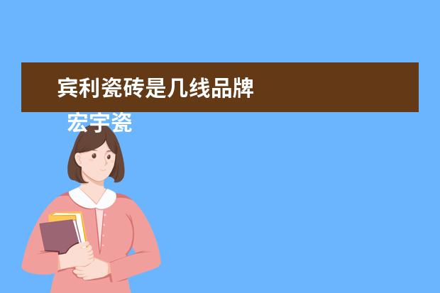 宾利瓷砖是几线品牌 
  宏宇瓷砖是几线品牌