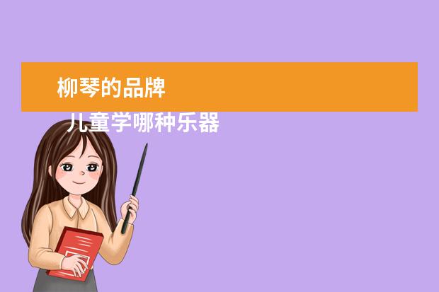柳琴的品牌
儿童学哪种乐器比较好1