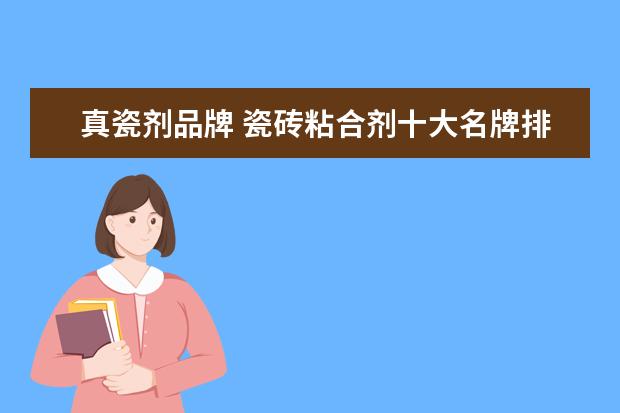 真瓷剂品牌 瓷砖粘合剂十大名牌排行榜?