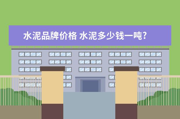水泥品牌价格 水泥多少钱一吨?