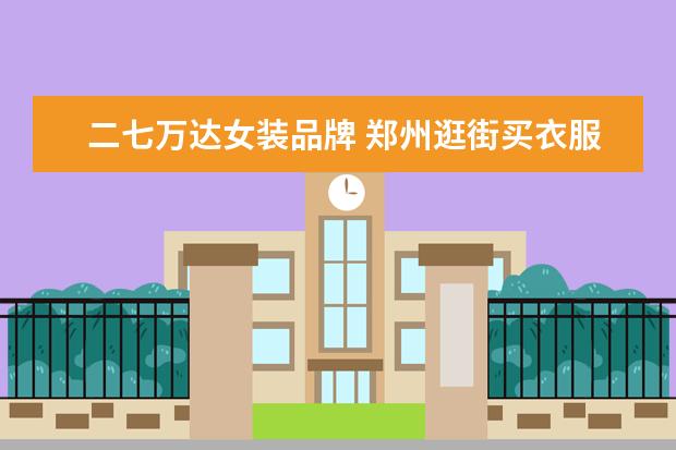 二七万达女装品牌 郑州逛街买衣服去哪里比较好