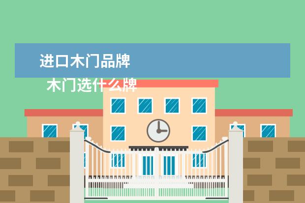进口木门品牌 
  木门选什么牌子的好1