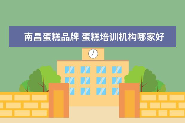 南昌蛋糕品牌 蛋糕培训机构哪家好