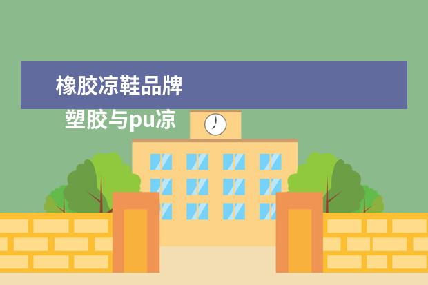 橡胶凉鞋品牌 
  塑胶与pu凉鞋哪个好3