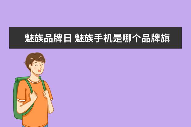 魅族品牌日 魅族手机是哪个品牌旗下的