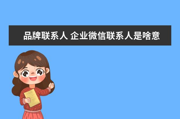 品牌联系人 企业微信联系人是啥意思