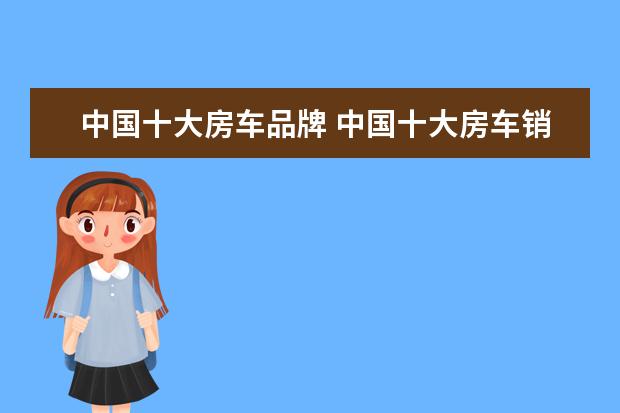 中国十大房车品牌 中国十大房车销量排名?