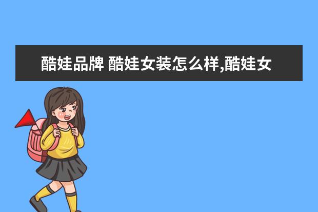 酷娃品牌 酷娃女装怎么样,酷娃女装品牌介绍,酷娃女装怎么样,...