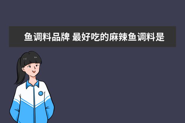 鱼调料品牌 最好吃的麻辣鱼调料是哪个牌子?
