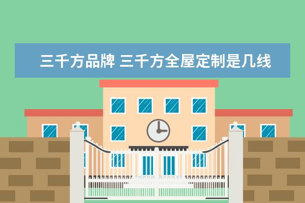 三千方品牌 三千方全屋定制是几线品牌