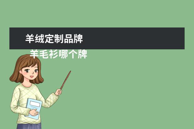 羊绒定制品牌 
  羊毛衫哪个牌子质量好有那些 篇1
