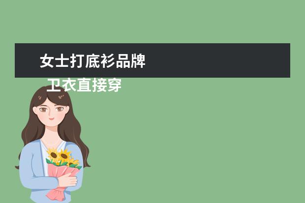 女士打底衫品牌 
  卫衣直接穿还是穿一个打底衫3