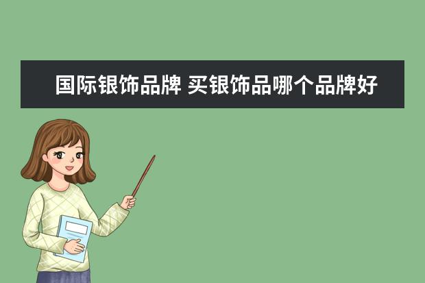 国际银饰品牌 买银饰品哪个品牌好