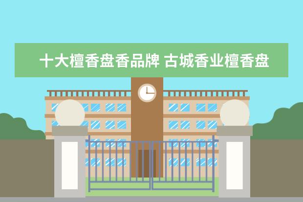十大檀香盘香品牌 古城香业檀香盘香去哪里买最正宗的