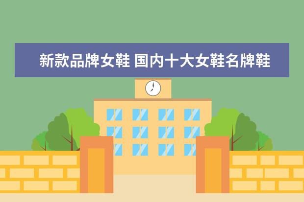新款品牌女鞋 国内十大女鞋名牌鞋子排名榜