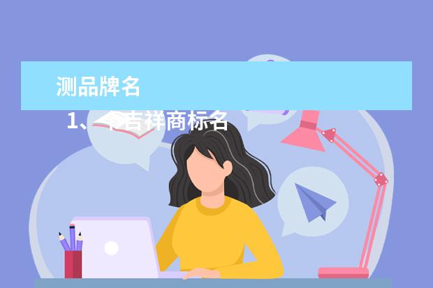 测品牌名 
  1、个吉祥商标名字大全:商标起名大全