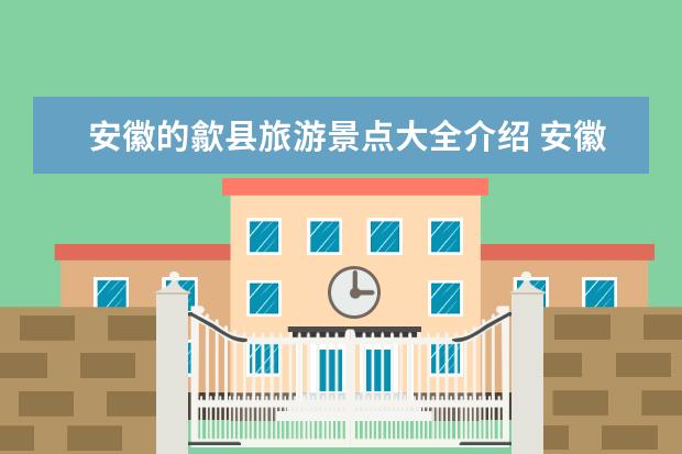 安徽的歙县旅游景点大全介绍 安徽歙县旅游景点有哪些