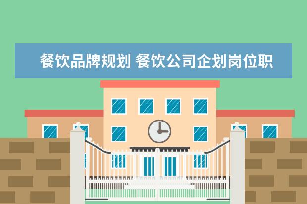 餐饮品牌规划 餐饮公司企划岗位职责