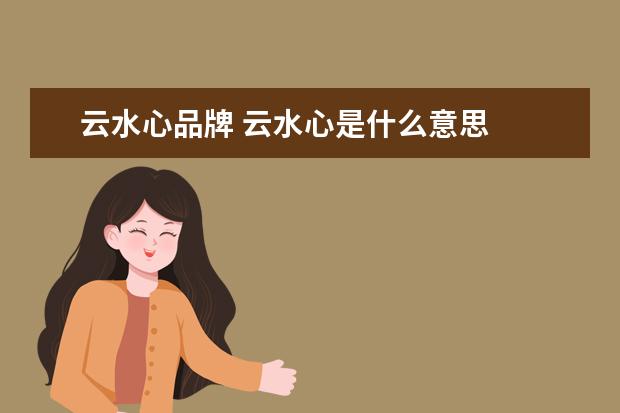云水心品牌 云水心是什么意思