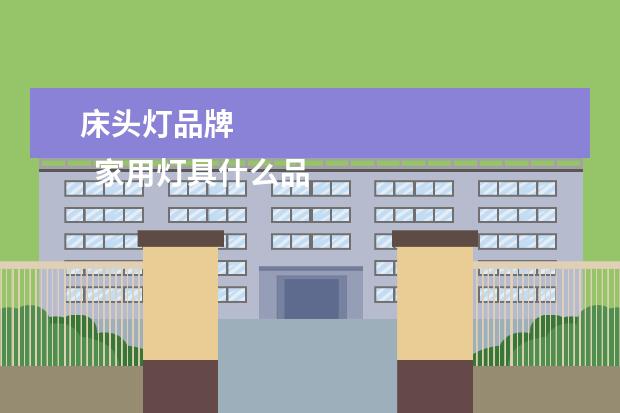 床头灯品牌 
  家用灯具什么品牌好1