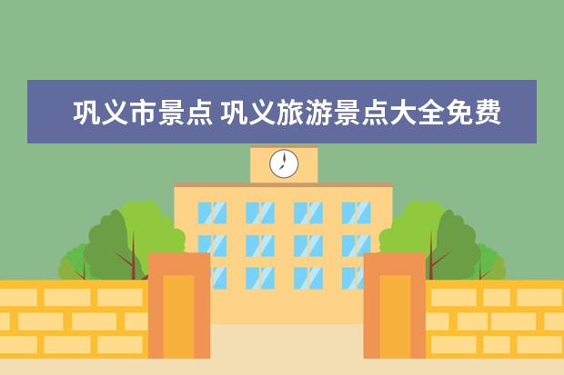 巩义市景点 巩义旅游景点大全免费2023年