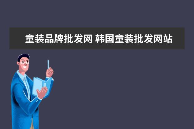 童装品牌批发网 韩国童装批发网站哪个好