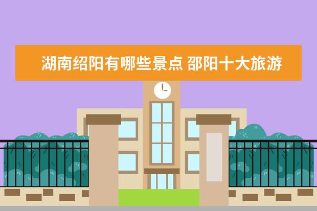 湖南绍阳有哪些景点 邵阳十大旅游景点大全 邵阳有什么旅游的景点