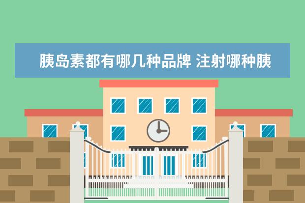 胰岛素都有哪几种品牌 注射哪种胰岛素效果比较好