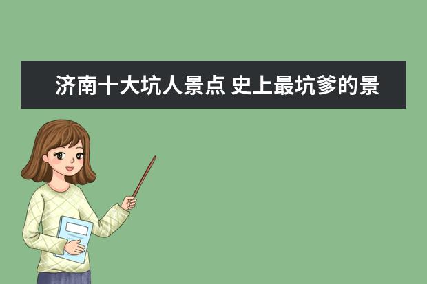 济南十大坑人景点 史上最坑爹的景点有哪些地方?