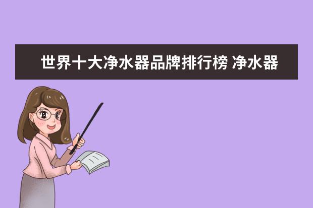 世界十大净水器品牌排行榜 净水器十大名牌排名有哪些?