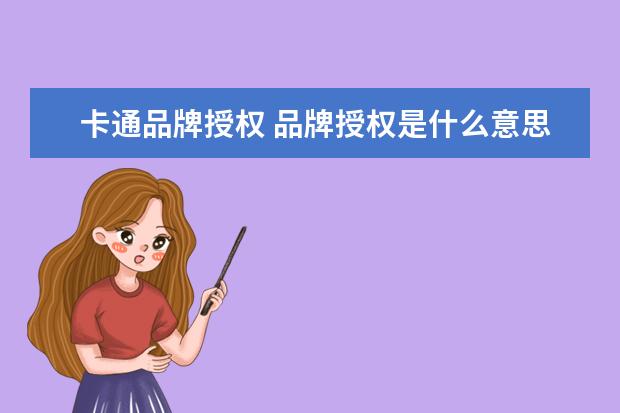 卡通品牌授权 品牌授权是什么意思?